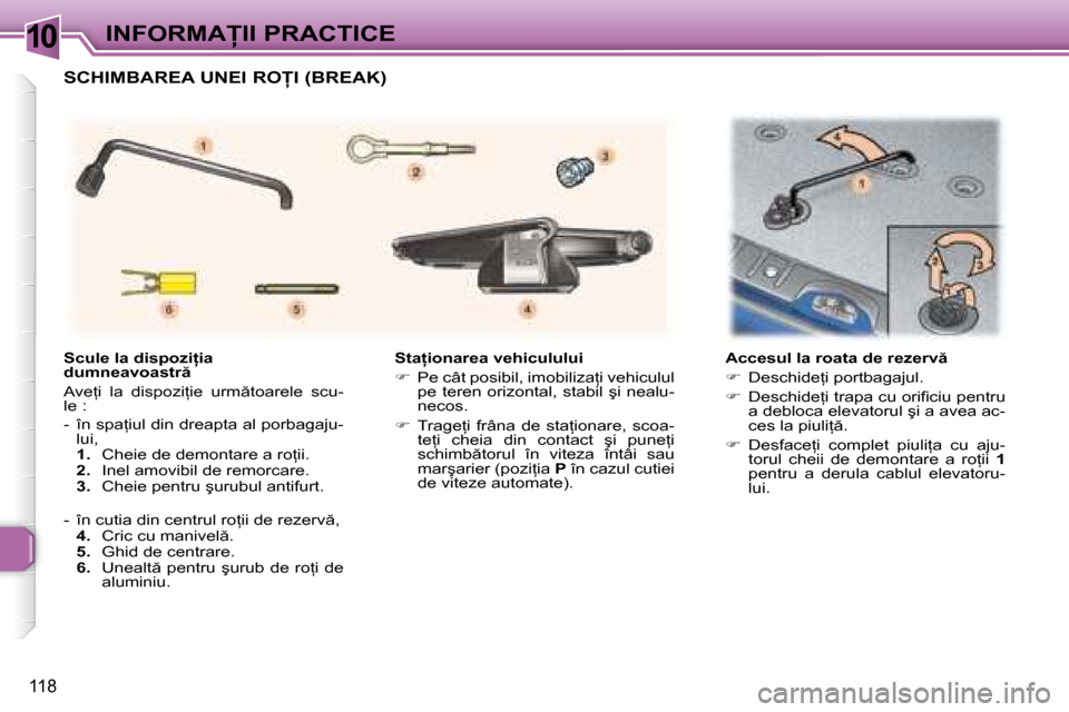 Peugeot 307 Break 2007  Manualul de utilizare (in Romanian) 10�I�N�F�O�R�M�A�I�I� �P�R�A�C�T�I�C�E
118
�S�t�a �i�o�n�a�r�e�a� �v�e�h�i�c�u�l�u�l�u�i 
��  �P�e� �c�â�t� �p�o�s�i�b�i�l�,� �i�m�o�b�i�l�i�z�a=�i� �v�e�h�i�c�u�l�u�l� 
�p�e� �t�e�r�e�n� �o�r
