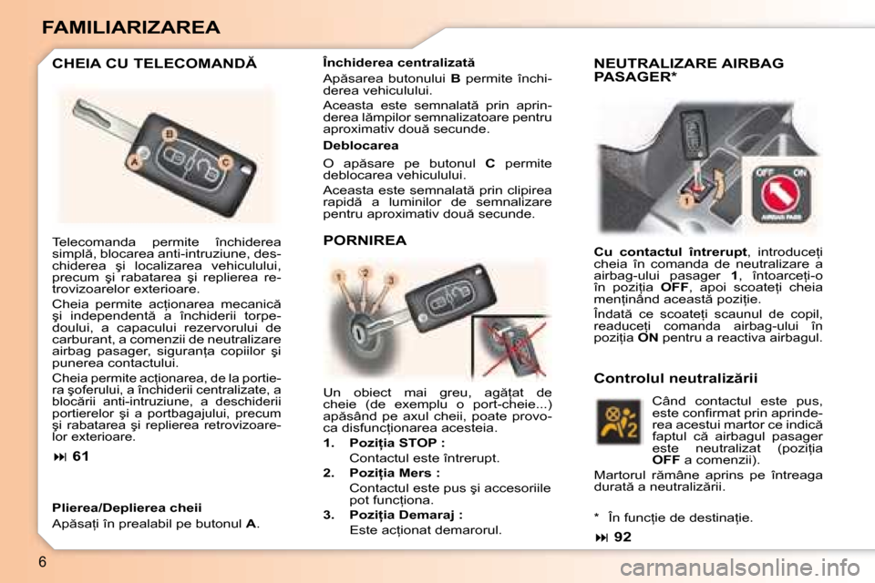 Peugeot 307 Break 2007  Manualul de utilizare (in Romanian) 6
FAMILIARIZAREA
�C�H�E�I�A� �C�U� �T�E�L�E�C�O�M�A�N�D
Plierea/Deplierea cheii 
�A�p �s�a=�i� �î�n� �p�r�e�a�l�a�b�i�l� �p�e� �b�u�t�o�n�u�l� A�. �D�e�b�l�o�c�a�r�e�a 
�O�  �a�p �s�a�r�e�  �p�e