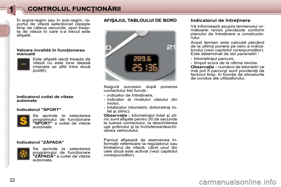 Peugeot 307 Break 2007  Manualul de utilizare (in Romanian) 22
�A�s�i�g�u�r �  �s�u�c�c�e�s�i�v�  �d�u�p �  �p�u�n�e�r�e�a� �c�o�n�t�a�c�t�u�l�u�i� �t�r�e�i� �f�u�n�c=�i�i� �:
�-�  �i�n�d�i�c�a�t�o�r� �d�e� �î�n�t�r�e=�i�n�e�r�e�,-  indicator  al  nivelul