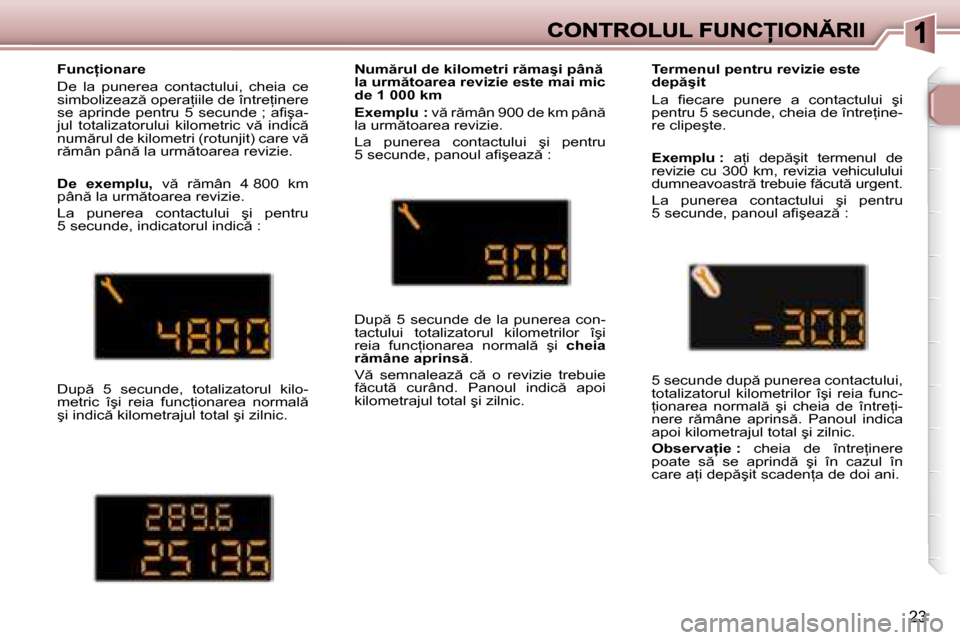 Peugeot 307 Break 2007  Manualul de utilizare (in Romanian) 23
�F�u�n�c �i�o�n�a�r�e
�D�e�  �l�a�  �p�u�n�e�r�e�a�  �c�o�n�t�a�c�t�u�l�u�i�,�  �c�h�e�i�a�  �c�e� �s�i�m�b�o�l�i�z�e�a�z � �o�p�e�r�a=�i�i�l�e� �d�e� �î�n�t�r�e=�i�n�e�r�e� �s�e�  �a�p�r�i�n�