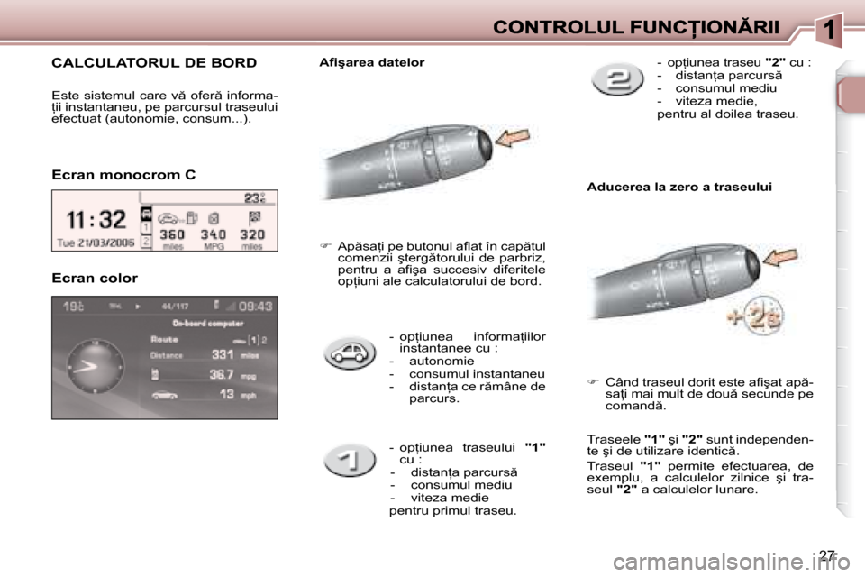 Peugeot 307 Break 2007  Manualul de utilizare (in Romanian) 27
�-�  �o�p=�i�u�n�e�a�  �i�n�f�o�r�m�a=�i�i�l�o�r� �i�n�s�t�a�n�t�a�n�e�e� �c�u� �:-  autonomie-  consumul instantaneu�-�  �d�i�s�t�a�n=�a� �c�e� �r �m�â�n�e� �d�e� �p�a�r�c�u�r�s�.
Ecran color