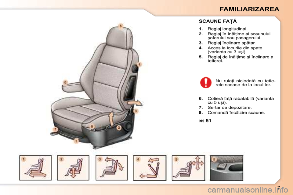 Peugeot 307 Break 2007  Manualul de utilizare (in Romanian) �7
FAMILIARIZAREA
�S�C�A�U�N�E� �F�A
1.�  �R�e�g�l�a�j� �l�o�n�g�i�t�u�d�i�n�a�l�.
2. �  �R�e�g�l�a�j� �î�n� �î�n �l=�i�m�e� �a�l� �s�c�a�u�n�u�l�u�i� 
�ş�o�f�e�r�u�l�u�i� �s�a�u� �p�a�s�a�g�
