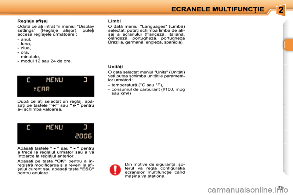 Peugeot 307 Break 2007  Manualul de utilizare (in Romanian) 33
�R�e�g�l�a�j�e� �a�i� �ş�a�j
�O�d�a�t � �c�e� �a=�i� �i�n�t�r�a�t� �î�n� �m�e�n�i�u�l� �"�D�i�s�p�l�a�y� �s�e�t�t�i�n�g�s�"�  �(�R�e�g�l�a�j�e�  �a�i� �ş�o�r�)�,�  �p�u�t�e=�i� �a�c�c�e�s�a� 