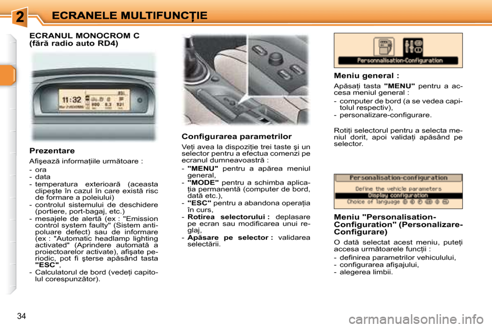 Peugeot 307 Break 2007  Manualul de utilizare (in Romanian) �3�4
ECRANUL MONOCROM C 
�(�f �r � �r�a�d�i�o� �a�u�t�o� �R�D�4�)
�C�o�n�i� �g�u�r�a�r�e�a� �p�a�r�a�m�e�t�r�i�l�o�r� 
�V�e=�i� �a�v�e�a� �l�a� �d�i�s�p�o�z�i=�i�e� �t�r�e�i� �t�a�s�t�e� �ş�i� �u