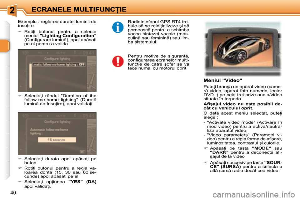 Peugeot 307 Break 2007  Manualul de utilizare (in Romanian) 40
Meniul "Video"
�P�u�t�e=�i� �b�r�a�n�ş�a� �u�n� �a�p�a�r�a�t� �v�i�d�e�o� �(�c�a�m�e�-�r �  �v�i�d�e�o�,�  �a�p�a�r�a�t�  �f�o�t�o�  �n�u�m�e�r�i�c�,�  �l�e�c�t�o�r� �D�V�D�.�.�)� �p�e� �c�e�l�e
