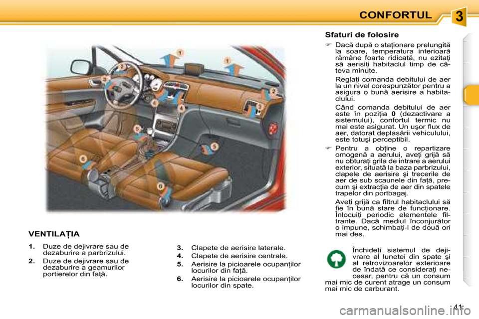 Peugeot 307 Break 2007  Manualul de utilizare (in Romanian) 3
41
�V�E�N�T�I�L�A�I�A� 
�1�.� Duze de dejivrare sau de  
dezaburire a parbrizului.
�2�.�  Duze de dejivrare sau de 
dezaburire a geamurilor 
�p�o�r�t�i�e�r�e�l�o�r� �d�i�n� �f�a= �. �S�f�a�t�u�r