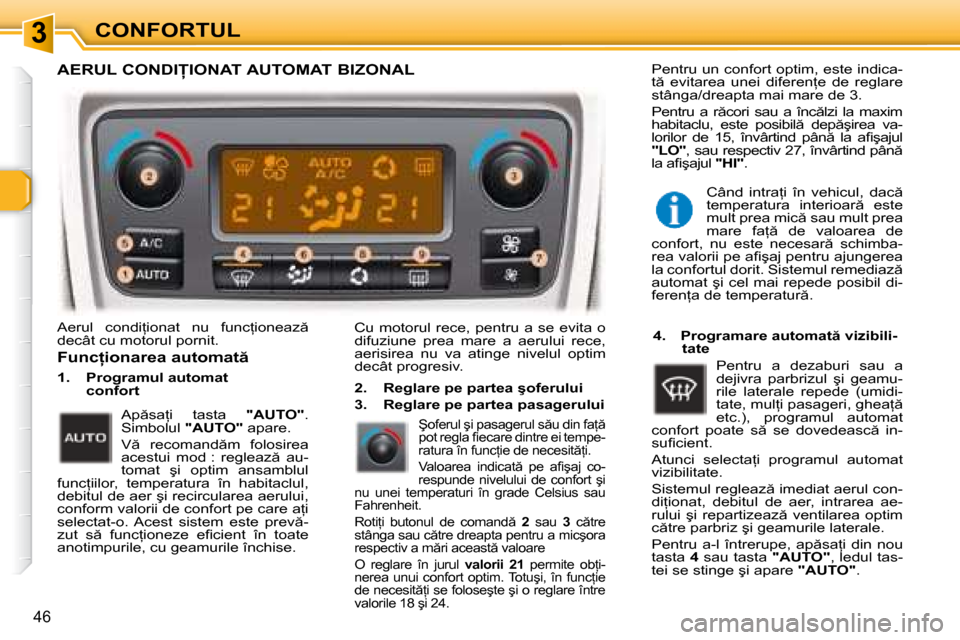 Peugeot 307 Break 2007  Manualul de utilizare (in Romanian) 3
46
�A�e�r�u�l�  �c�o�n�d�i=�i�o�n�a�t�  �n�u�  �f�u�n�c=�i�o�n�e�a�z �  
�d�e�c�â�t� �c�u� �m�o�t�o�r�u�l� �p�o�r�n�i�t�.Cu motorul rece, pentru a se evita o 
difuziune  prea  mare  a  aerului  
