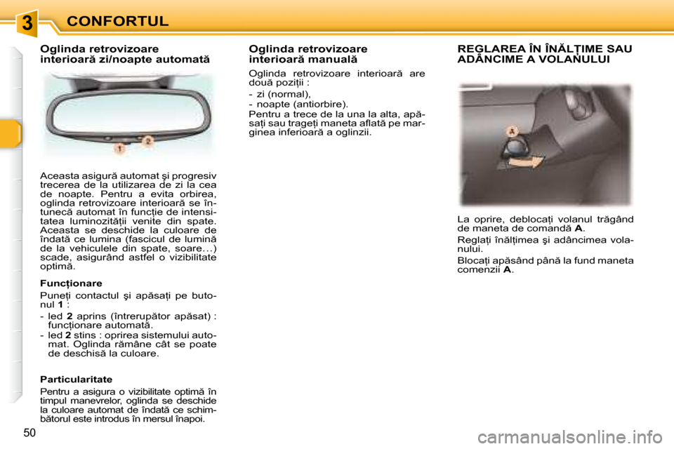 Peugeot 307 Break 2007  Manualul de utilizare (in Romanian) 3CONFORTUL
50
�A�c�e�a�s�t�a� �a�s�i�g�u�r � �a�u�t�o�m�a�t� �ş�i� �p�r�o�g�r�e�s�i�v�  
trecerea  de  la  utilizarea  de  zi  la  cea 
de  noapte.  Pentru  a  evita  orbirea, 
�o�g�l�i�n�d�a�  �r�e