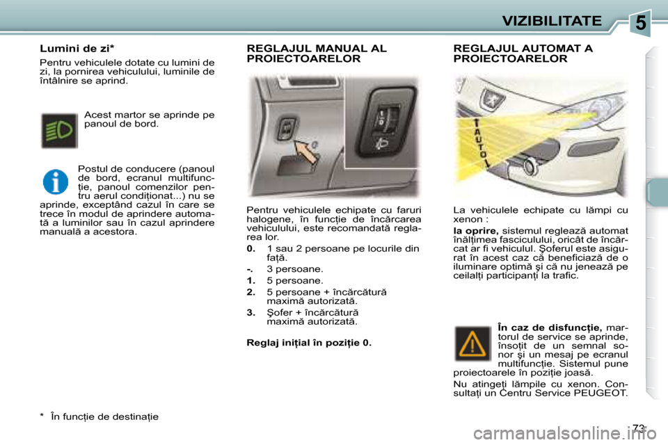 Peugeot 307 Break 2007  Manualul de utilizare (in Romanian) 5VIZIBILITATE
�7�3
�P�e�n�t�r�u�  �v�e�h�i�c�u�l�e�l�e�  �e�c�h�i�p�a�t�e�  �c�u�  �f�a�r�u�r�i�  
�h�a�l�o�g�e�n�e�,�  �î�n�  �f�u�n�c=�i�e�  �d�e�  �î�n�c �r�c�a�r�e�a� 
�v�e�h�i�c�u�l�u�l�u�i�,