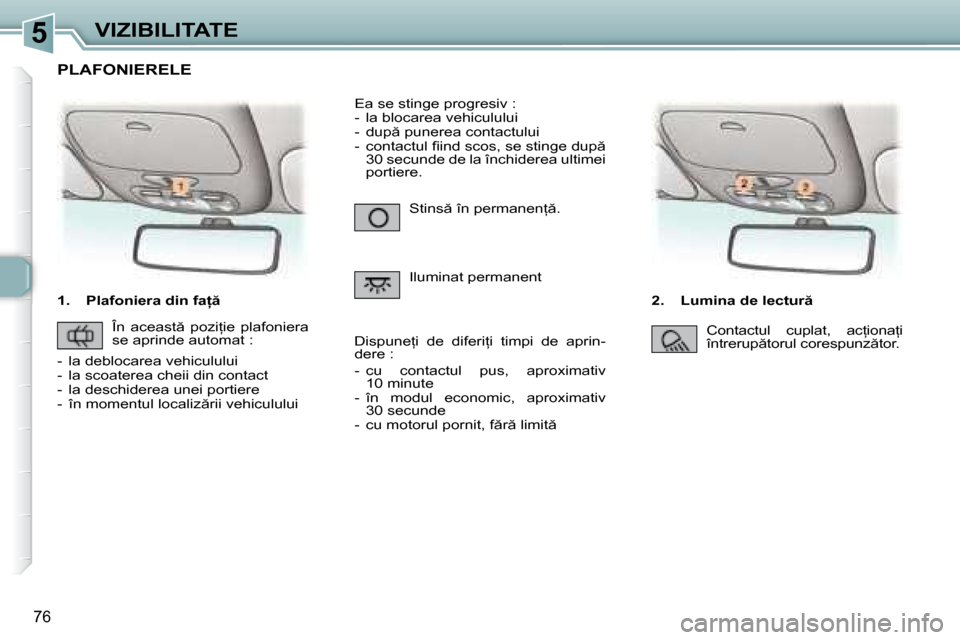 Peugeot 307 Break 2007  Manualul de utilizare (in Romanian) 5VIZIBILITATE
�7�6
�1�.�  �P�l�a�f�o�n�i�e�r�a� �d�i�n� �f�a  �2�.�  �L�u�m�i�n�a� �d�e� �l�e�c�t�u�r 
�S�t�i�n�s � �î�n� �p�e�r�m�a�n�e�n= �. 
�I�l�u�m�i�n�a�t� �p�e�r�m�a�n�e�n�t
�E�a� �s�e� 
