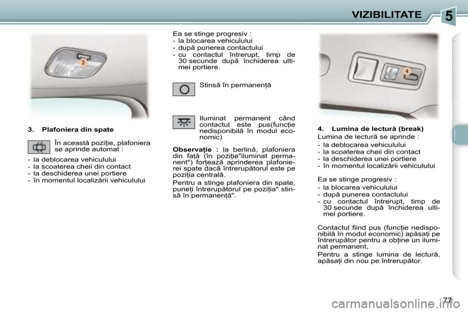 Peugeot 307 Break 2007  Manualul de utilizare (in Romanian) 5VIZIBILITATE
77
�3�.�  �P�l�a�f�o�n�i�e�r�a� �d�i�n� �s�p�a�t�e�O�b�s�e�r�v�a �i�e�  �:�  �l�a�  �b�e�r�l�i�n �,�  �p�l�a�f�o�n�i�e�r�a� 
�d�i�n�  �f�a= �  �(�î�n�  �p�o�z�i=�i�e�"�i�l�u�m�i�n�