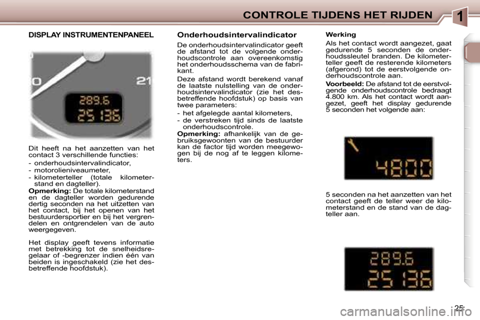 Peugeot 307 Break 2006  Handleiding (in Dutch) �1�C�O�N�T�R�O�L�E� �T�I�J�D�E�N�S� �H�E�T� �R�I�J�D�E�N
�2�5
�D�i�t�  �h�e�e�f�t�  �n�a�  �h�e�t�  �a�a�n�z�e�t�t�e�n�  �v�a�n�  �h�e�t�  
�c�o�n�t�a�c�t� �3� �v�e�r�s�c�h�i�l�l�e�n�d�e� �f�u�n�c�t�i