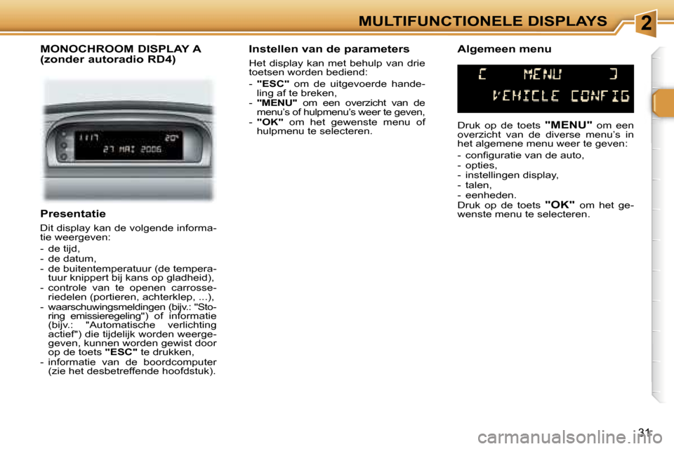 Peugeot 307 Break 2006  Handleiding (in Dutch) �2�M�U�L�T�I�F�U�N�C�T�I�O�N�E�L�E� �D�I�S�P�L�A�Y�S
�3�1
�P�r�e�s�e�n�t�a�t�i�e
�D�i�t� �d�i�s�p�l�a�y� �k�a�n� �d�e� �v�o�l�g�e�n�d�e� �i�n�f�o�r�m�a�- 
�t�i�e� �w�e�e�r�g�e�v�e�n�: 
�-�  �d�e� �t�i