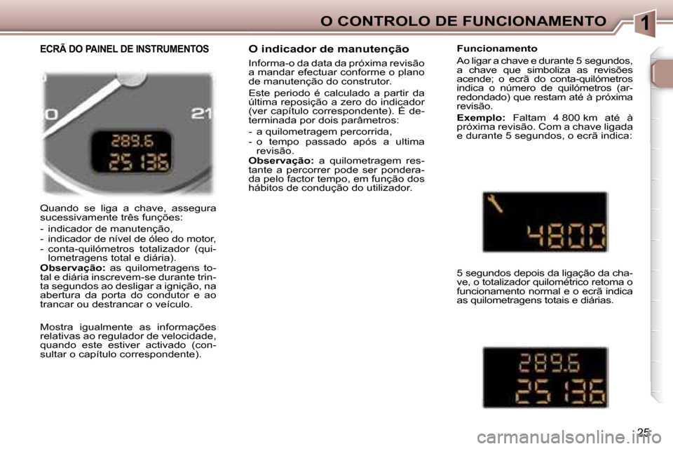 Peugeot 307 Break 2006  Manual do proprietário (in Portuguese) �1�O� �C�O�N�T�R�O�L�O� �D�E� �F�U�N�C�I�O�N�A�M�E�N�T�O
�2�5
�Q�u�a�n�d�o�  �s�e�  �l�i�g�a�  �a�  �c�h�a�v�e�,�  �a�s�s�e�g�u�r�a�  
�s�u�c�e�s�s�i�v�a�m�e�n�t�e� �t�r�ê�s� �f�u�n�ç�õ�e�s�: 
�-� 