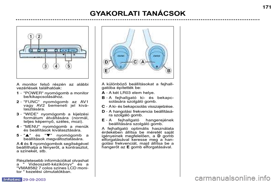 Peugeot 307 Break 2003.5  Kezelési útmutató (in Hungarian) 
GYAKORLATI TANÁCSOK

különböző  beállításokat  a  fejhall-
gatóba építették be F
>  ét93" helye
?  fejhallgató  ki-  és  bekapc-
solására szolgáló gomb. 
