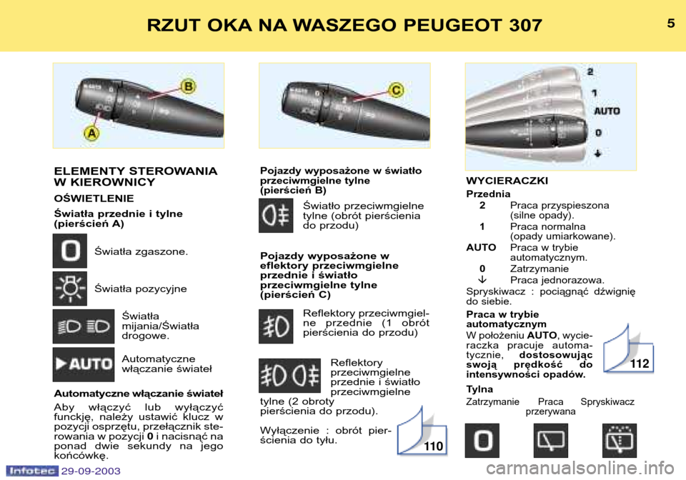 Peugeot 307 Break 2003.5  Instrukcja Obsługi (in Polish) WYCIERACZKI
Przednia2 Praca przyspieszona 
(silne opady).
1 Praca normalna
(opady umiarkowane).
AUTO Praca w trybie automatycznym. 
0 Zatrzymanie
� Praca jednorazowa.
Spryskiwacz  :  pociągnąć  dź