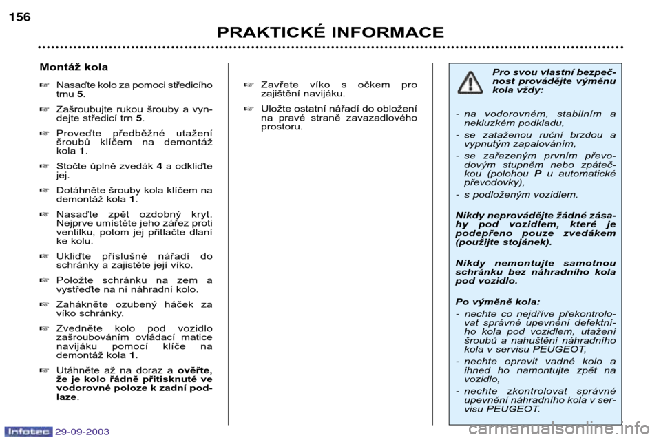 Peugeot 307 Break 2003.5  Návod k obsluze (in Czech) 
PRAKTICKÉ INFORMACE

Montáž kola Nasaďte kolo za pomoci středicího trnu  .
 Zašroubujte  rukou  šrouby  a  vyn-
dejte středicí trn  .
 Proveďte  předběžné  utažení
