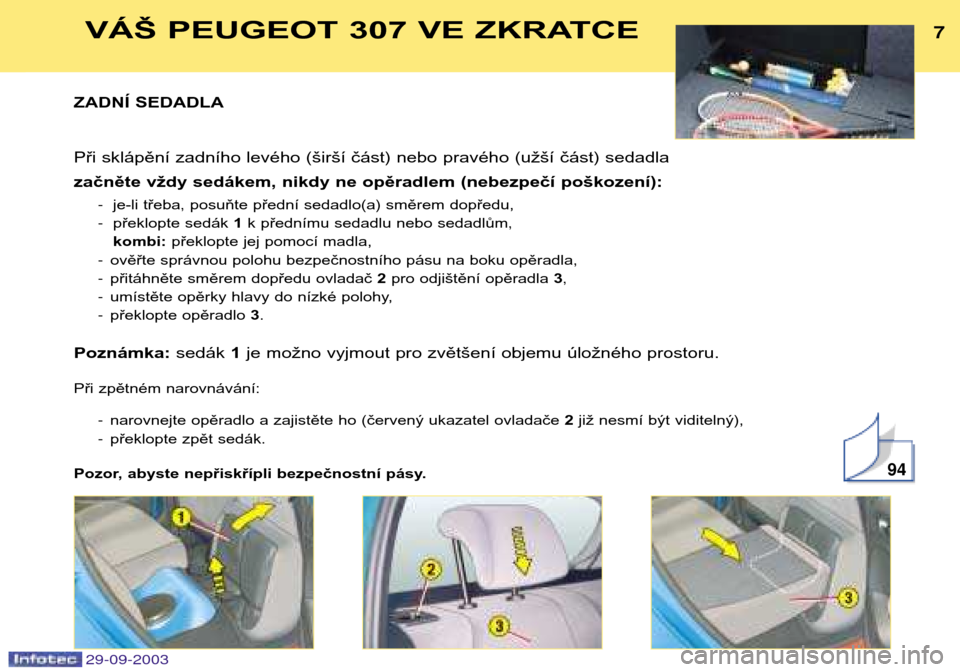 Peugeot 307 Break 2003.5  Návod k obsluze (in Czech) 
!VÁŠ PEUGEOT 307 VE ZKRATCE
ZADNÍ SEDADLA 
Při sklápění zadního levého (širší část) nebo pravého (užší část) sedadla  
začněte vždy sedákem, nikdy ne opěradlem (neb