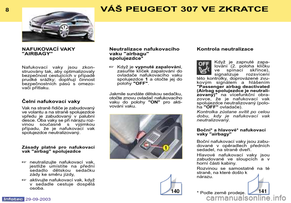 Peugeot 307 Break 2003.5  Návod k obsluze (in Czech) NAFUKOVACÍ VAKY "AIRBAGY" 
Nafukovací  vaky  jsou  zkon- 
struovány tak, aby optimalizovaly
bezpečnost  cestujících  v  případě
prudké  srážky;  doplňují  činnost
bezpečnostních  pás