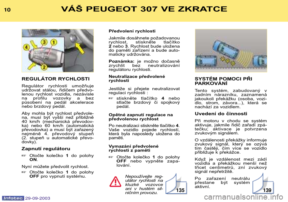 Peugeot 307 Break 2003.5  Návod k obsluze (in Czech) VÁŠ PEUGEOT 307 VE ZKRATCE

SYSTÉM POMOCI PŘI  
PARKOVÁNÍ  
Tento  systém,  zabudovaný  v 
zadním  nárazníku,  zaznamená
jakoukoli  překážku  (osoba,  vozi-
dlo,  strom,  z�