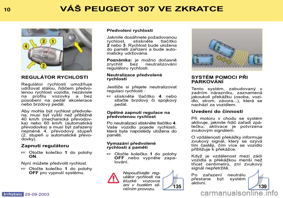 Peugeot 307 Break 2003.5  Návod k obsluze (in Czech) VÁŠ PEUGEOT 307 VE ZKRATCE

SYSTÉM POMOCI PŘI  
PARKOVÁNÍ  
Tento  systém,  zabudovaný  v 
zadním  nárazníku,  zaznamená
jakoukoli  překážku  (osoba,  vozi-
dlo,  strom,  z
