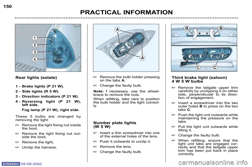 Peugeot 307 Break 2002.5  Owners Manual 09-09-2002
PRACTICAL INFORMATION
150
Number plate lights  
(W 5 W) �Insert  a  thin  screwdriver  into  one 
of the external holes of the lens.
� Push it outwards to unclip it.
� Remove the lens.
� Ch