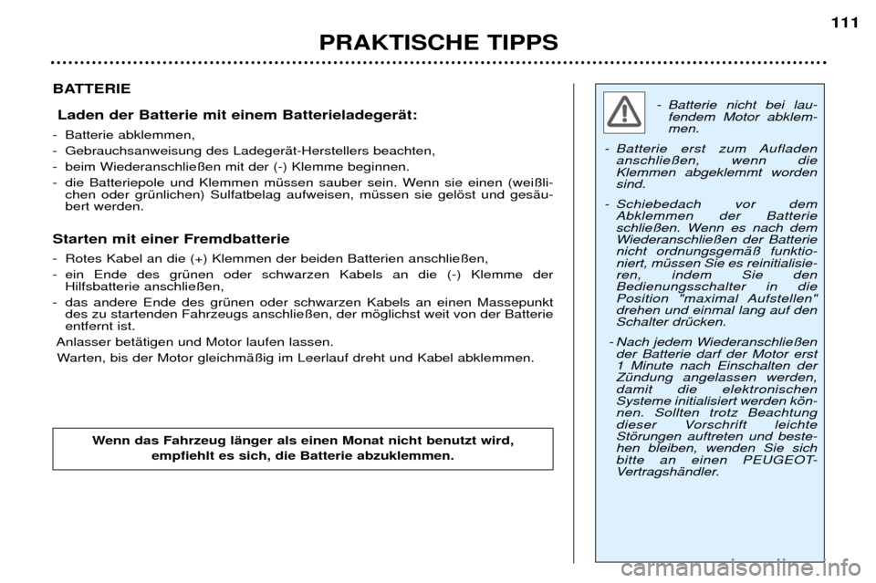 Peugeot 307 Break 2002  Betriebsanleitung (in German) - Batterie nicht bei lau-fendem Motor abklem- men.
- Batterie erst zum Aufladen anschlie§en, wenn dieKlemmen abgeklemmt wordensind.
- Schiebedach vor dem Abklemmen der Batterie
schlie§en. Wenn es na
