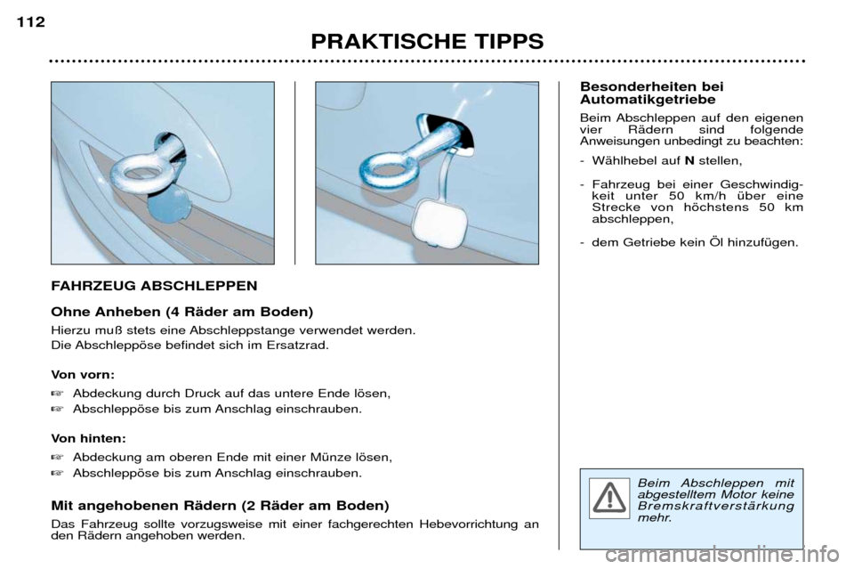 Peugeot 307 Break 2002  Betriebsanleitung (in German) Beim Abschleppen mit abgestelltem Motor keineBremskraftverstŠrkung
mehr.  
FAHRZEUG ABSCHLEPPEN 
Ohne Anheben (4 RŠder am Boden) 
Hierzu mu§ stets eine Abschleppstange verwendet werden. 
Die Abschl