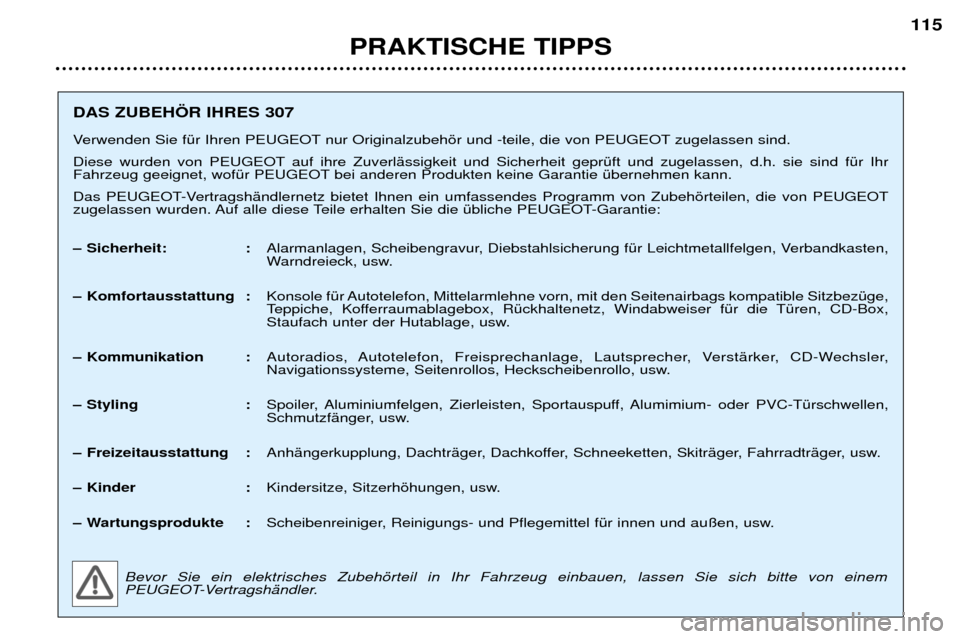 Peugeot 307 Break 2002  Betriebsanleitung (in German) DAS ZUBEH…R IHRES 307 
Verwenden Sie fŸr Ihren PEUGEOT nur Originalzubehšr und -teile, die von PEUGEOT zugelassen sind.  
Diese wurden von PEUGEOT auf ihre ZuverlŠssigkeit und Sicherheit geprŸft