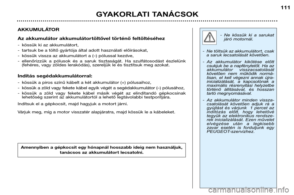 Peugeot 307 Break 2002  Kezelési útmutató (in Hungarian) - Ne  kössük  ki  a  sarukatjáró motornál.
- Ne töltsük az akkumulátort, csak a saruk lecsatolását  követően.
- Az  akkumulátor  kikötése  előtt 
csukjuk be a napfénytetőt. Ha az
akk