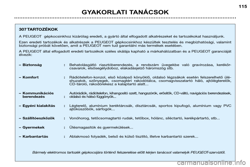 Peugeot 307 Break 2002  Kezelési útmutató (in Hungarian) GYAKORLATI TANÁCSOK115
307 TARTOZÉKOK 
A PEUGEOT  gépkocsinkhoz kizárólag eredeti, a gyártó által elfogadott alkatrészeket és tartozékokat használjunk. 
Ezen  eredeti  tartozékok  és  al