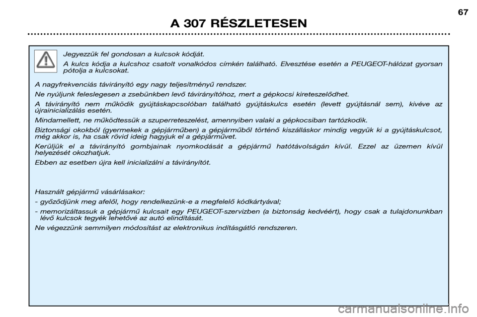 Peugeot 307 Break 2002  Kezelési útmutató (in Hungarian) Jegyezzük fel gondosan a kulcsok kódját. 
A  kulcs  kódja  a  kulcshoz  csatolt  vonalkódos  címkén  található.  Elvesztése  esetén  a  PEUGEOT-hálózat  gyorsan 
pótolja a kulcsokat.
A n