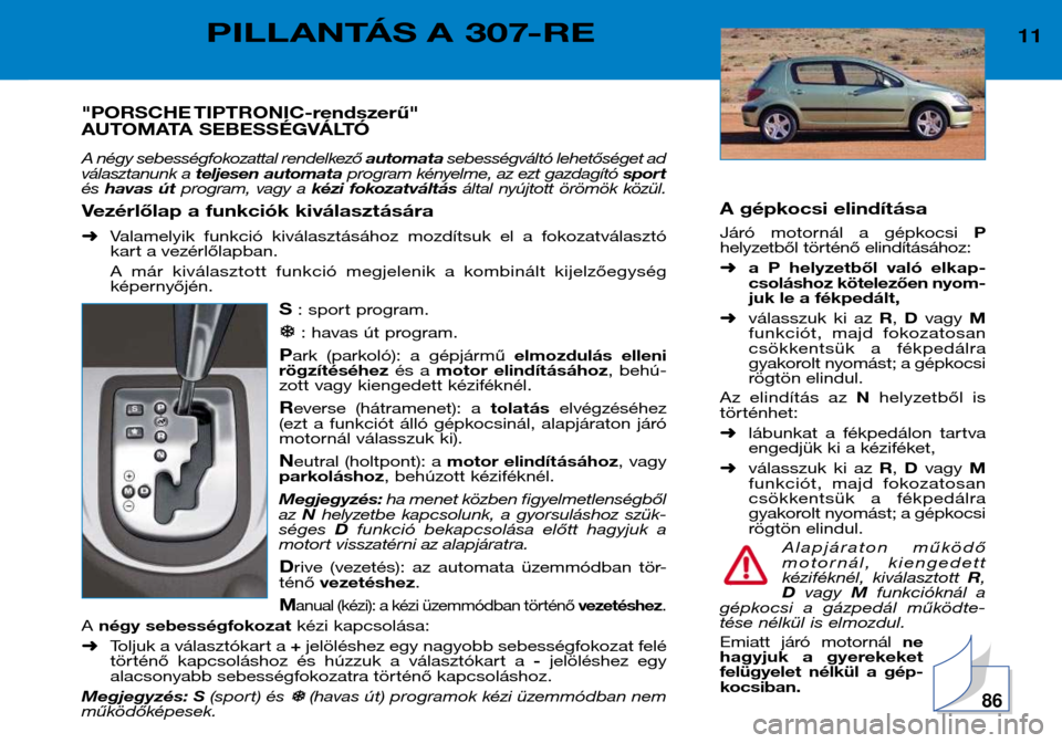 Peugeot 307 Break 2002  Kezelési útmutató (in Hungarian) A gépkocsi elindítása 
Járó  motornál  a  gépkocsi P
helyzetből történő elindításához: ➜ a  P  helyzetből  való  elkap- 
csoláshoz kötelezően nyom-
juk le a fékpedált,
➜ vála