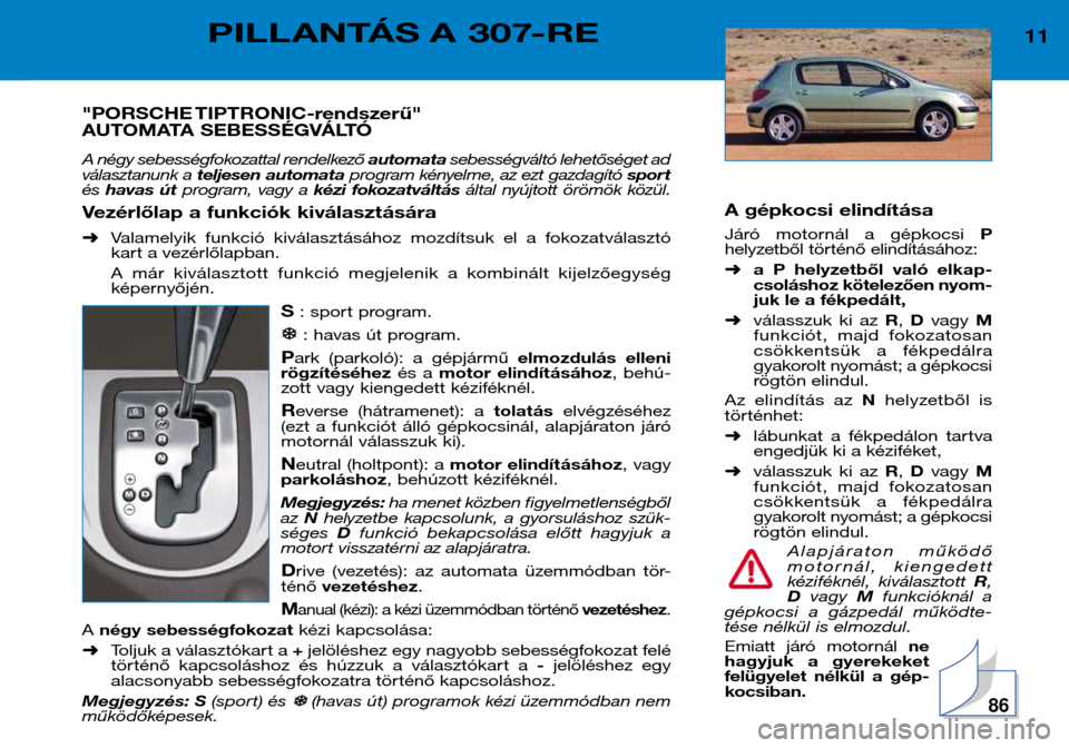 Peugeot 307 Break 2002 Kezelési útmutató (in Hungarian) A gépkocsi elindítása
Járó motornál a gépkocsi P
helyzetből történő elindításához: ➜ a P helyzetből való elkap-
csoláshoz kötelezően nyom-
juk le a fékpedált,
➜ vála Peugeot 307 Break 2002 Kezelési útmutató (in Hungarian) A gépkocsi elindítása
Járó motornál a gépkocsi P
helyzetből történő elindításához: ➜ a P helyzetből való elkap-
csoláshoz kötelezően nyom-
juk le a fékpedált,
➜ vála