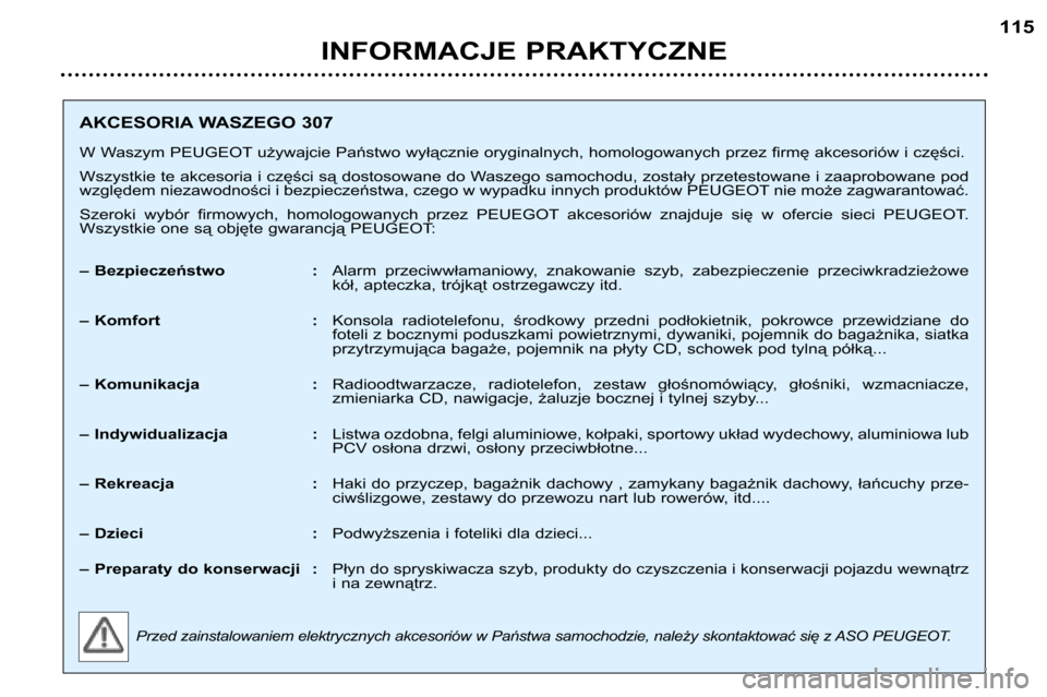 Peugeot 307 Break 2002 Instrukcja Obsługi (in Polish) INFORMACJE PRAKTYCZNE115
AKCESORIA WASZEGO 307
W Waszym PEUGEOT używajcie Państwo wyłącznie oryginalnych, homologowanych przez firmę akcesoriów i części.
Wszystkie te akcesoria i części s Peugeot 307 Break 2002 Instrukcja Obsługi (in Polish) INFORMACJE PRAKTYCZNE115
AKCESORIA WASZEGO 307
W Waszym PEUGEOT używajcie Państwo wyłącznie oryginalnych, homologowanych przez firmę akcesoriów i części.
Wszystkie te akcesoria i części s