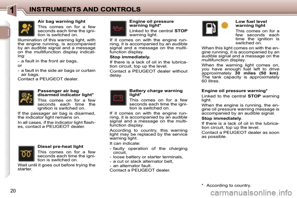 Peugeot 307 Break Dag 2007 User Guide �2�0
�E�n�g�i�n�e� �o�i�l� �p�r�e�s�s�u�r�e� �w�a�r�n�i�n�g� �l�i�g�h�t�*� 
�L�i�n�k�e�d� �t�o� �t�h�e� �c�e�n�t�r�a�l� �S�T�O�P�w�a�r�n�i�n�g� �l�i�g�h�t�.
�I�f�  �i�t�  �c�o�m�e�s�  �o�n�  �w�i�t�h�