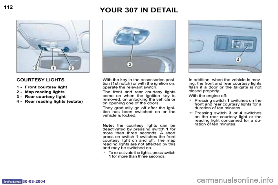 Peugeot 307 Break Dag 2004.5  Owners Manual �1�1�2
�3�0�-�0�8�-�2�0�0�4
�1�1�3
�3�0�-�0�8�-�2�0�0�4
�Y�O�U�R� �3�0�7� �I�N� �D�E�T�A�I�L
�C�O�U�R�T�E�S�Y� �L�I�G�H�T�S
�1� �-�  �F�r�o�n�t� �c�o�u�r�t�e�s�y� �l�i�g�h�t 
�2� �-�  �M�a�p� �r�e�a�d