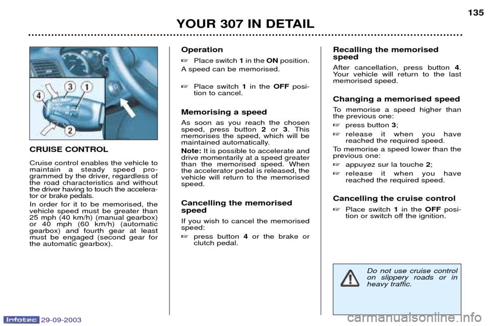Peugeot 307 Break Dag 2003.5  Owners Manual 29-09-2003
0 !0"$ Cruise control enables the vehicle to maintain a steady speed pro-
grammed by the driver, regardless ofthe road characteristics and withoutthe driver having to touch the acce
