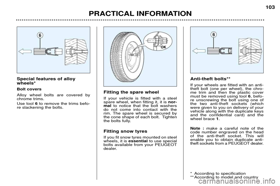 Peugeot 307 Break Dag 2002  Owners Manual Special features of alloy wheels* Bolt coversAlloy wheel bolts are covered by chrome trims. Use tool 6to remove the trims befo-
re slackening the bolts. Fitting the spare wheel If your vehicle is fitt