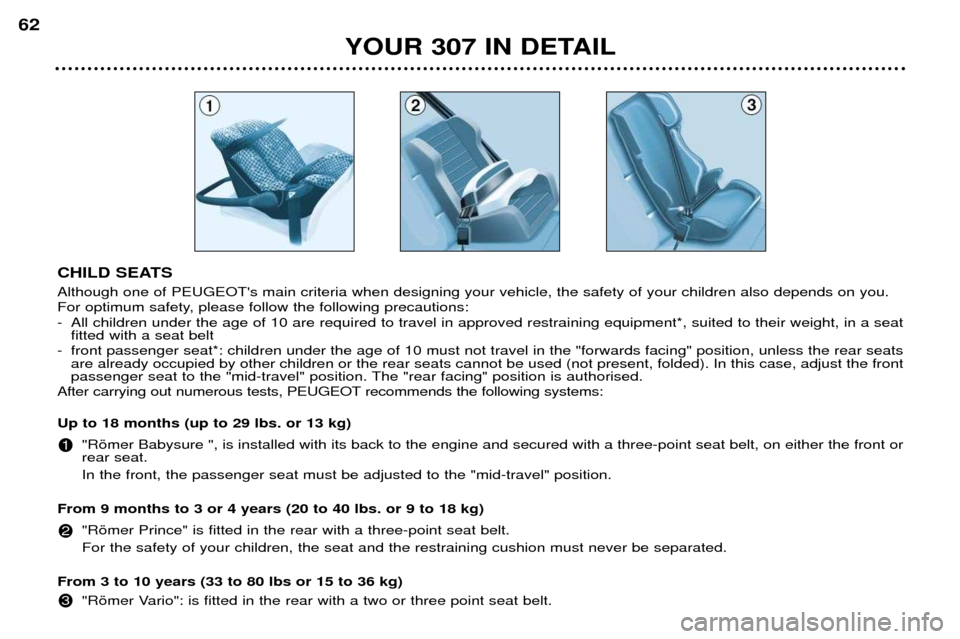 Peugeot 307 Break Dag 2002 Repair Manual CHILD SEATS Although one of PEUGEOTs main criteria when designing your vehicle, the safety of your children also depends on you. 
For optimum safety, please follow the following precautions:
- All ch