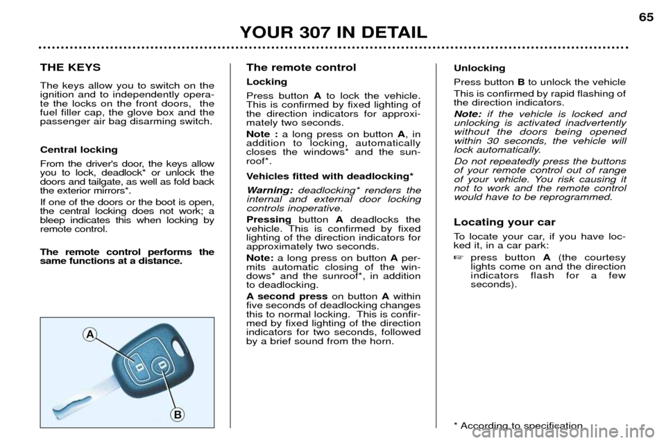 Peugeot 307 Break Dag 2002  Owners Manual 65
THE KEYS The keys allow you to switch on the ignition and to independently opera-te the locks on the front doors,  thefuel filler cap, the glove box and thepassenger air bag disarming switch. Centr