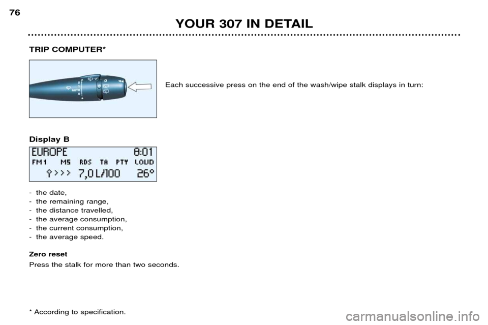 Peugeot 307 Break Dag 2002  Owners Manual TRIP COMPUTER*Each successive press on the end of the wash/wipe stalk displays in turn:
Display B 
- the date, 
- the remaining range,
- the distance travelled,
- the average consumption,
- the curren