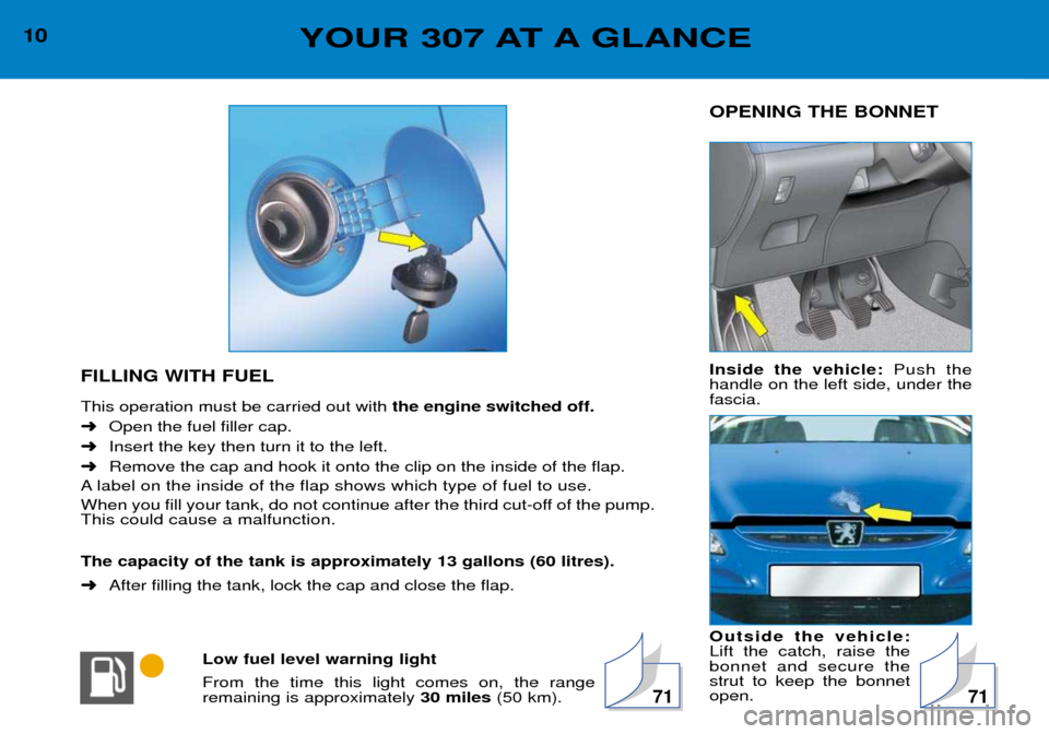 Peugeot 307 Break Dag 2002  Owners Manual Low fuel level warning light From the time this light comes on, the range remaining is approximately 30 miles(50 km). OPENING THE BONNET Inside the vehicle: 
Push the
handle on the left side, under th