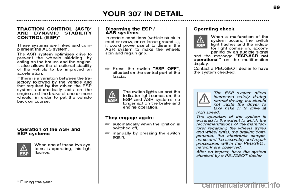 Peugeot 307 Break Dag 2002 Owners Guide TRACTION CONTROL (ASR)* 
AND DYNAMIC STABILITY
CONTROL (ESP)* These systems are linked and com- 
plement the ABS system. 
The ASR system optimises drive to prevent the wheels skidding, byacting on the