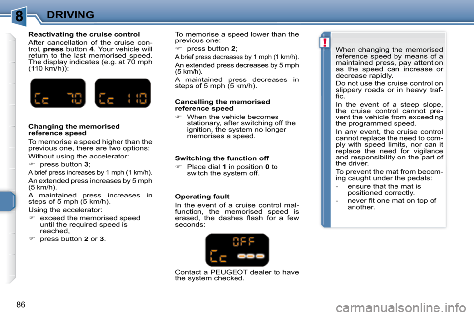 Peugeot 307 CC 2007.5  Owners Manual !
86
DRIVING
  Cancelling the memorised  
reference speed  
   
�    When the vehicle becomes 
�s�t�a�t�i�o�n�a�r�y�,� �a�f�t�e�r� �s�w�i�t�c�h�i�n�g� �o�f�f� �t�h�e�  
�i�g�n�i�t�i�o�n�,� �t�h�e� 