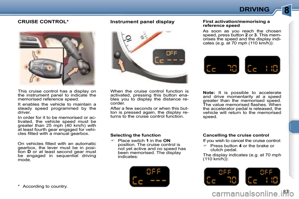 Peugeot 307 CC 2007.5  Owners Manual 87
DRIVING
  First activation/memorising a  
reference speed  
 As  soon  as  you  reach  the  chosen  
�s�p�e�e�d�,� �p�r�e�s�s� �b�u�t�t�o�n� � 2  or   3 . This mem-
�o�r�i�s�e�s� �t�h�e� �s�p�e�e�d