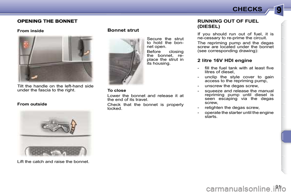 Peugeot 307 CC 2007.5  Owners Manual 91
CHECKS
 Lift the catch and raise the bonnet.    
   Bonnet strut 
  RUNNING OUT OF FUEL 
(DIESEL) 
� �I�f�  �y�o�u�  �s�h�o�u�l�d�  �r�u�n�  �o�u�t�  �o�f�  �f�u�e�l�,�  �i�t�  �i�s�  
�n�e�-�c�e�s