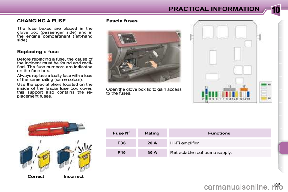 Peugeot 307 CC 2007.5  Owners Manual 10
105
PRACTICAL INFORMATION
 CHANGING A FUSE 
� �T�h�e�  �f�u�s�e�  �b�o�x�e�s�  �a�r�e�  �p�l�a�c�e�d�  �i�n�  �t�h�e�  
�g�l�o�v�e�  �b�o�x�  �(�p�a�s�s�e�n�g�e�r�  �s�i�d�e�)�  �a�n�d�  �i�n� 
�t�