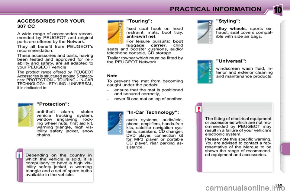 Peugeot 307 CC 2007.5  Owners Manual 10
!
i
115
PRACTICAL INFORMATION
  ACCESSORIES FOR YOUR 
307 CC  
� �A�  �w�i�d�e�  �r�a�n�g�e�  �o�f�  �a�c�c�e�s�s�o�r�i�e�s�  �r�e�c�o�m�- 
mended  by  PEUGEOT  and  original 
�p�a�r�t�s� �a�r�e� �