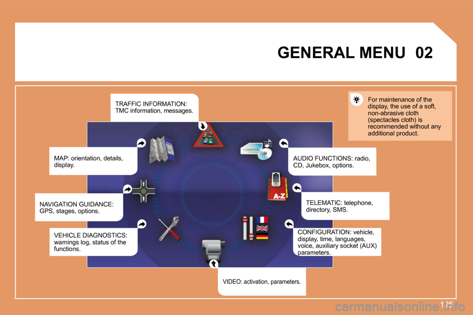 Peugeot 307 CC 2007.5  Owners Manual 125
02
GENERAL MENU
MAP: orientation, details,  
display. AUDIO FUNCTIONS: radio, 
CD, Jukebox, options.For maintenance of the 
display, the use of a soft, 
non-abrasive cloth 
�(�s�p�e�c�t�a�c�l�e�s�